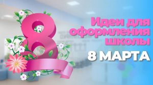 Идеи для оформления школы к 8 марта