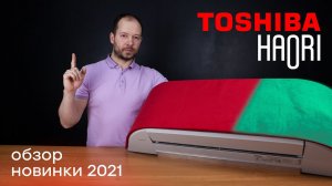 Новинка 2021 - Обзор Toshiba Haori RAS-16N4KVRG-EE