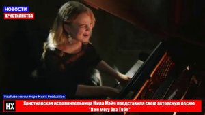 НХ: Христианская исполнительница Мира Мэйч представила свою авторскую песню "Я не могу без Тебя"