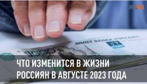 Что изменится в жизни россиян в августе 2023 года