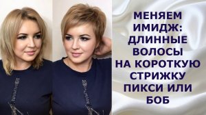 МЕНЯЕМ ИМИДЖ: ДЛИННЫЕ ВОЛОСЫ НА КОРОТКУЮ СТРИЖКУ ПИКСИ ИЛИ БОБ / ВЫПОЛНЕНИЕ СТРИЖЕК СТИЛИСТАМИ.
