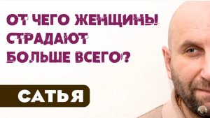 Сатья • От чего женщины страдают больше всего