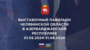 Выставочный Павильон Челябинской области в Азербайджанской Республике 01.05.2024 - 31.08.2024