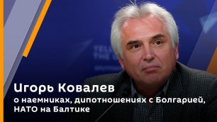 Игорь Ковалев о наемниках, дипотношениях с Болгарией, НАТО на Балтике