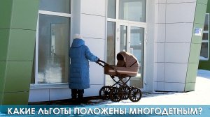 Какие льготы положены многодетным?