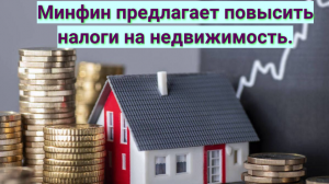 Минфин предлагает повысить налоги на недвижимость.