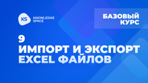 9. Импорт и экспорт Excel файлов | KNOWLEDGE SPACE | Базовый курс