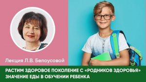 Лекция Л.В.Белоусовой «Растим здоровое поколение с «РОЗ». Значение еды в обучении ребенка»