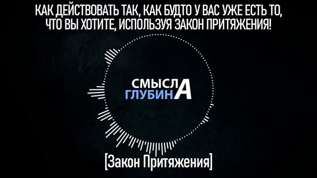 КАК ДЕЙСТВОВАТЬ ТАК, КАК БУДТО У ВАС УЖЕ ЕСТЬ ТО, ЧТО ВЫ ХОТИТЕ, ИСПОЛЬЗУЯ ЗАКОН ПРИТЯЖЕНИЯ!