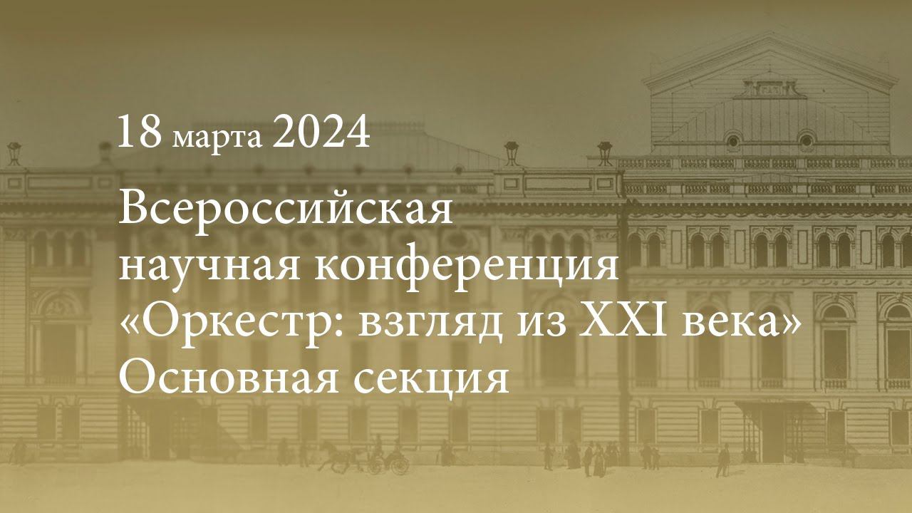 Всероссийская научная конференция «Оркестр: взгляд из XXI века». Основная секция. 18.03.2024