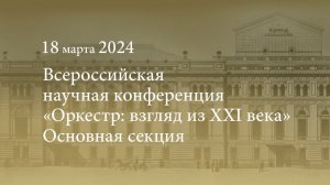 Всероссийская научная конференция «Оркестр: взгляд из XXI века». Основная секция. 18.03.2024