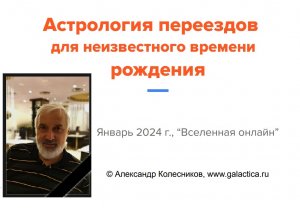 Александр  Колесников "Астрология переездов для неизвестного времени рождения" 04.01.2024