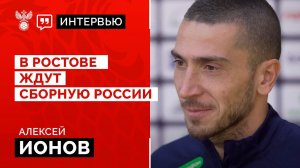 Алексей Ионов: «В Ростове ждут сборную России»