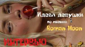 Интервью «Идеал девушки»
Roman Moon