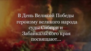 В ДЕНЬ ВЕЛИКОЙ ПОБЕДЫ ГЕРОИЗМУ ВЕЛИКОГО НАРОДА СУДЫ СИБИРИ И ЗАБАЙКАЛЬСКОГО КРАЯ ПОСВЯЩАЮТ...