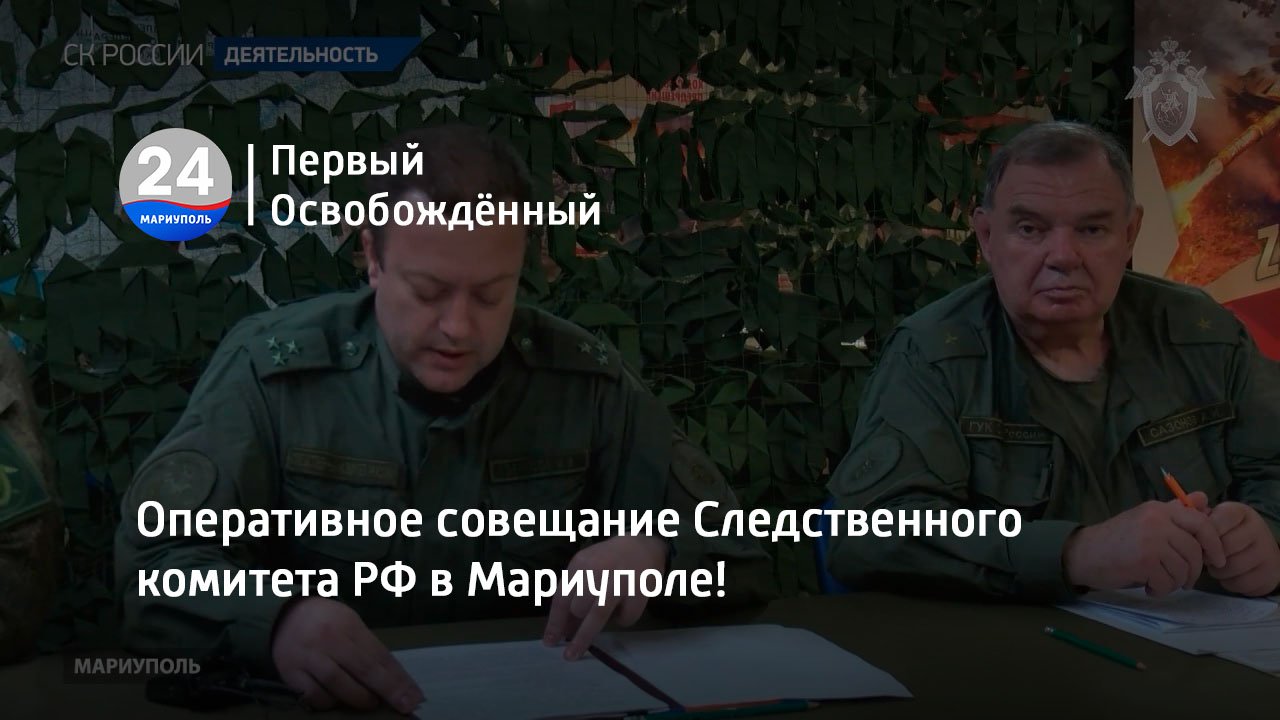 Оперативное совещание Следственного комитета РФ в Мариуполе! 20.07.2023