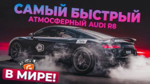 САМЫЙ БЫСТРЫЙ АТМОСФЕРНЫЙ AUDI R8 В МИРЕ!