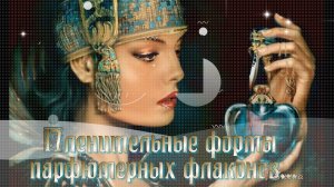 Пленительные формы парфюмерных флаконов   *