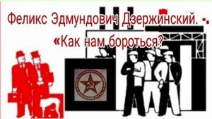 Феликс Эдмундович Дзержинский. -. «Как нам бороться?