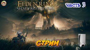 Elden Ring Shadow of the Erdtree Edition  -=- ЧАСТЬ 3