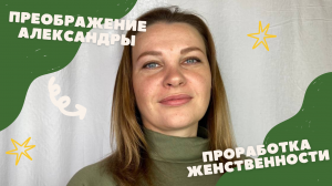 Проект "ПРЕОБРАЖЕНИЕ" в г Ростове-на-Дону | Проработка женственности | Александра