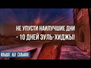 Не упусти наилучшие дни -10 дней Зуль-Хиджы!