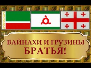 ВАЙНАХИ И ГРУЗИНЫ - БРАТЬЯ!