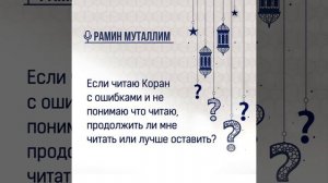 Если читаю Коран с ошибками и не понимаю что читаю, продолжить ли мне читать или лучше оставить?