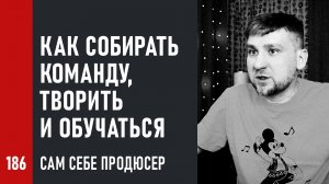 Сам себе Продюсер. Как собирать команду, творить и обучаться