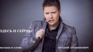 Евгений Литвинкович - Здесь и сейчас - Муз. и сл. Е.Литвинкович