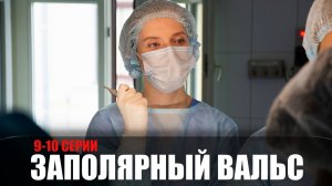 Заполярный Вальс 9-10 серия (2023) Мелодрама Россия 1 // сюжет // дата выхода