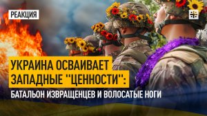 Украина осваивает западные "ценности": Батальон извращенцев и волосатые ноги