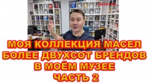 МОЯ КОЛЛЕКЦИЯ МАСЕЛ (БОЛЕЕ ДВУХСОТ БРЕНДОВ В МОЁМ МУЗЕЕ) ЧАСТЬ 2