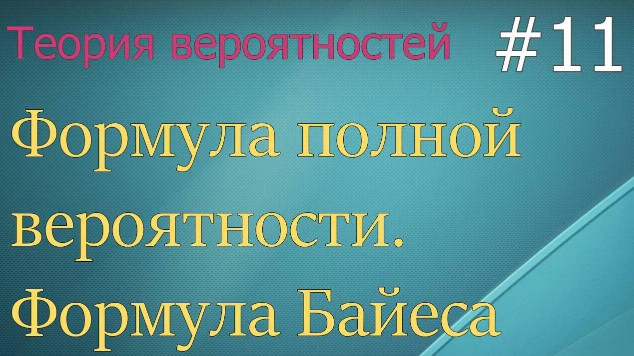 Теория вероятностей #11: формула полной вероятности, формула Байеса