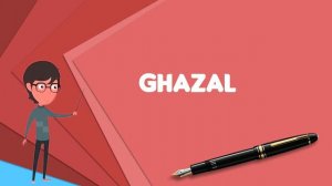 What is Ghazal? Explain Ghazal, Define Ghazal, Meaning of Ghazal