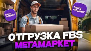 Как подготовить отгрузку по FBS на Мегамаркет? Пошаговая инструкция пот отгрузке Мегамаркет