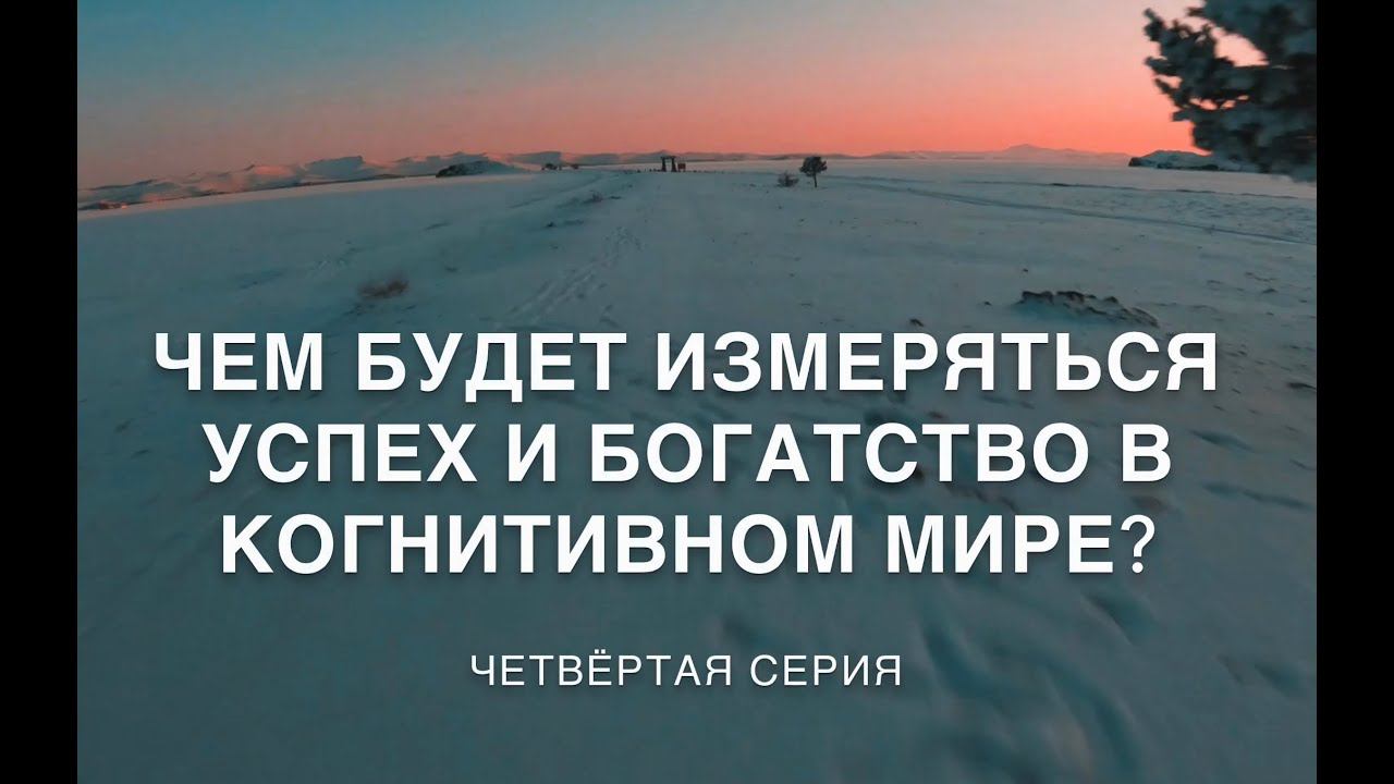 Жизнь в когнитивном мире. 4 серия. ЧЕМ БУДЕТ ИЗМЕРЯТЬСЯ УСПЕХ И БОГАТСТВО В КОГНИТИВНОМ МИРЕ.