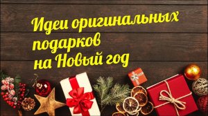 ЧТО ПОДАРИТЬ НА НОВЫЙ ГОД - ИНТЕРЕСНЫЕ ИДЕИ ПОДАРКОВ