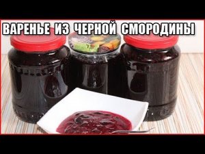 ВАРЕНЬЕ ИЗ ЧЕРНОЙ СМОРОДИНЫ НА ЗИМУ, простой рецепт пятиминутка