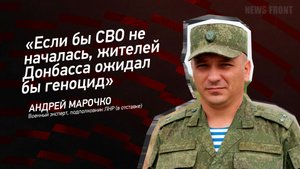 "Если бы СВО не началась, жителей Донбасса ожидал бы геноцид" - Андрей Марочко