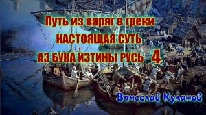 4. Путь из варяг в греки. НАСТОЯЩАЯ СУТЬ. АЗ БУКА ИЗТИНЫ РУСЬ