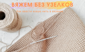 Вязание без узелков. Как ввести новую нить.
