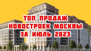 Топ продаж новостроек Москвы за Июль 2023 года