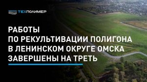 Работы по рекультивации полигона в Ленинском округе Омска завершены на треть