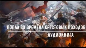 ПОПАЛ ВО ВРЕМЕНА КРЕСТОВЫХ ПОХОДОВ #аудиокниги #попаданцы #фантастика