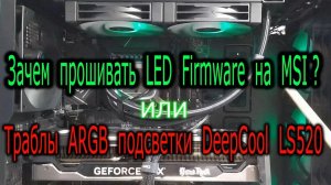 Траблы ARGB подсветки воды DeepCool LS720 LS520 на матплатах MSI. ИЛИ. Зачем прошивать LED Firmware?