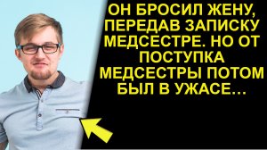 Он бросил жену, передав записку медсестре. Но от поступка медсестры потом был в ужасе…