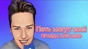 Петь могут все!
ПРАВДА ИЛИ МИФ
