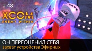 #48. Он переоценил себя. Захват устройства Эфирных // Прохождение XCOM: Enemy Within