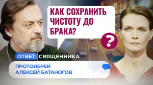 КАК СОХРАНИТЬ ЧИСТОТУ ДО БРАКА? / ОТВЕТ СВЯЩЕННИКА